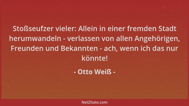 Otto Weiß - Stoßseufzer vieler: Allein in einer fremden Stadt herumwandeln - verlassen von allen Angehörigen, Freunden und...