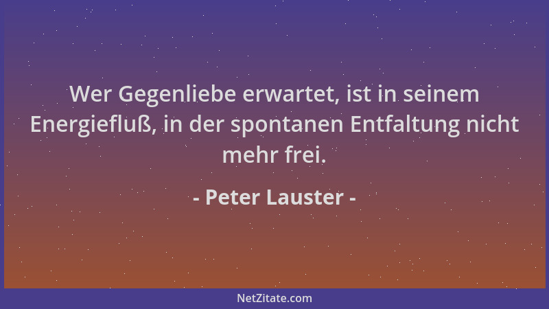 Peter Lauster - Wer Gegenliebe erwartet, ist in seinem Energiefluß, in der spontanen Entfaltung nicht mehr frei....