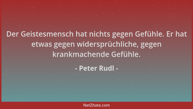 Peter Rudl - Der Geistesmensch hat nichts gegen Gefühle. Er hat etwas gegen widersprüchliche, gegen krankmachende Gefühle....