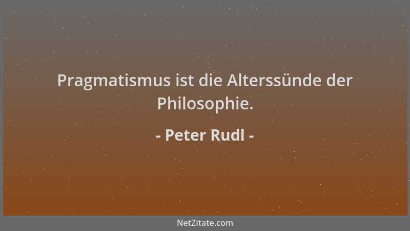 Peter Rudl - Pragmatismus ist die Alterssünde der Philosophie....