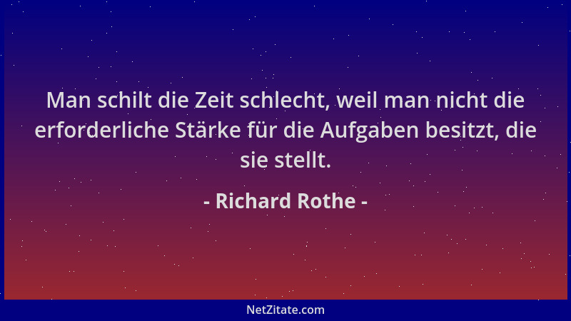 Richard Rothe - Man schilt die Zeit schlecht, weil man nicht die erforderliche Stärke für die Aufgaben besitzt, die sie ste...