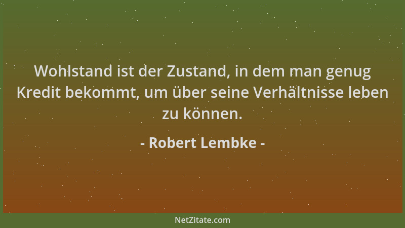 Robert Lembke - Wohlstand ist der Zustand, in dem man genug Kredit bekommt, um über seine Verhältnisse leben zu können....