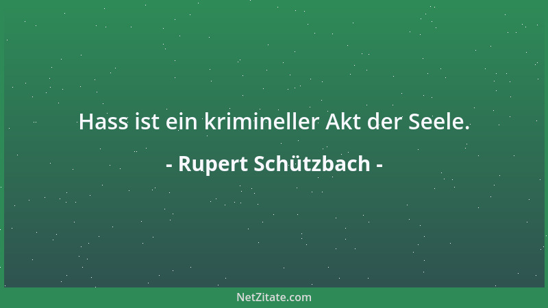 Rupert Schützbach - Hass ist ein krimineller Akt der Seele....