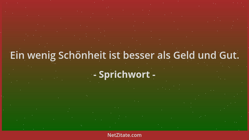 Sprichwort - Ein wenig Schönheit ist besser als Geld und Gut....