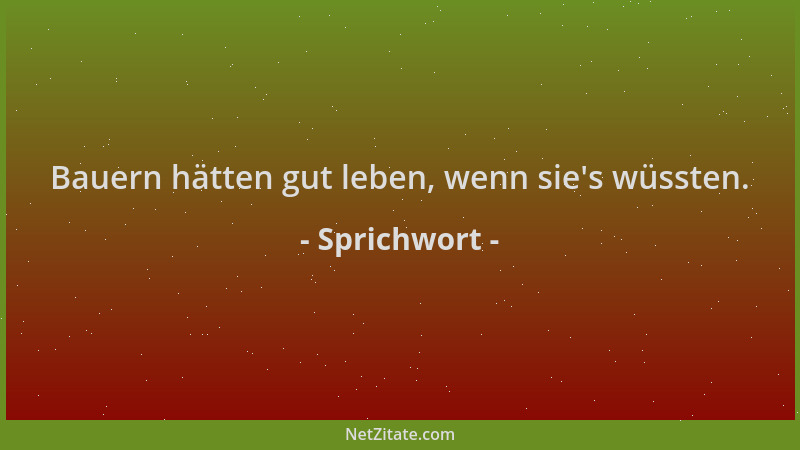 Sprichwort - Bauern hätten gut leben, wenn sie 's wüssten....