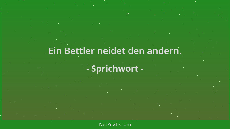 Sprichwort - Ein Bettler neidet den andern....