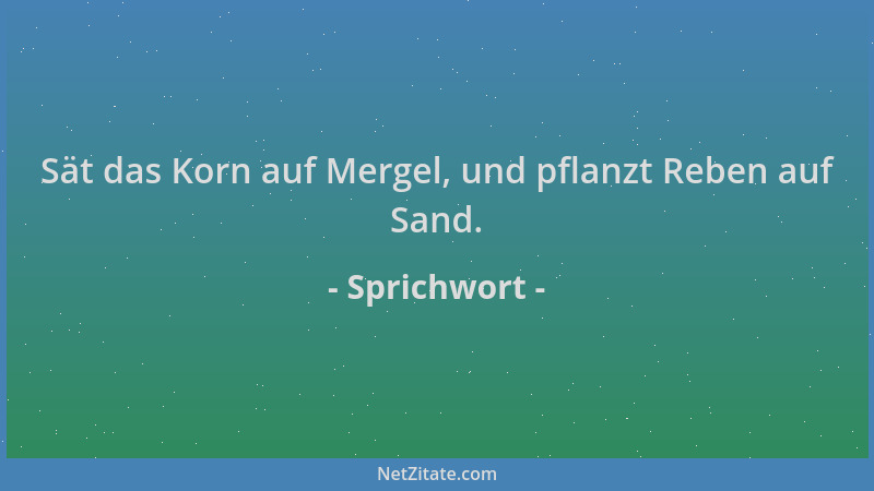 Sprichwort - Sät das Korn auf Mergel, und pflanzt Reben auf Sand....