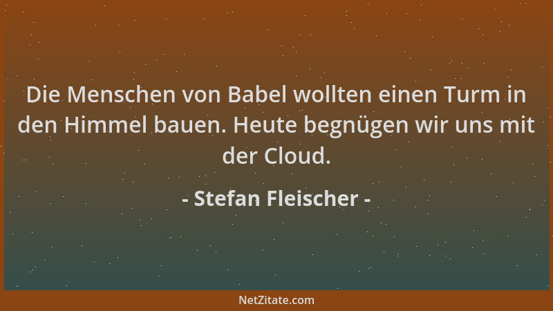 Stefan Fleischer - Die Menschen von Babel wollten einen Turm in den Himmel bauen. Heute begnügen wir uns mit der Cloud....