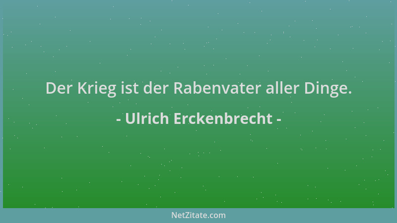 Ulrich Erckenbrecht - Der Krieg ist der Rabenvater aller Dinge....