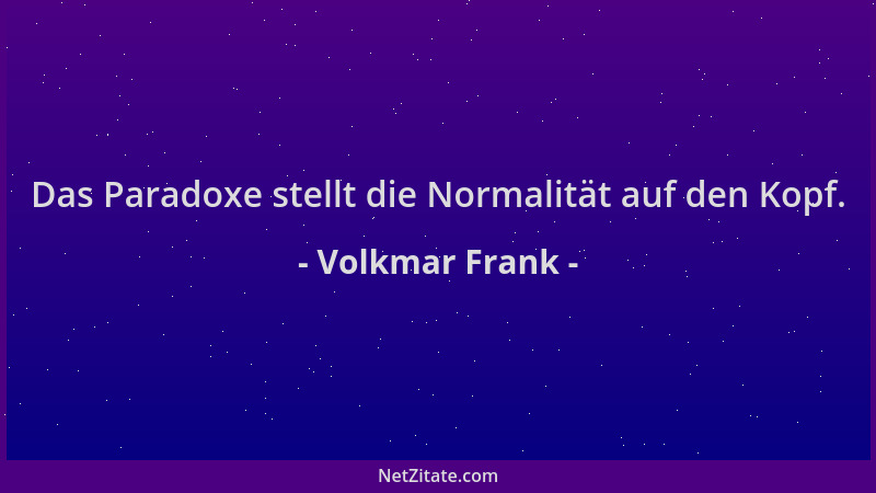 Volkmar Frank - Das Paradoxe stellt die Normalität auf den Kopf....