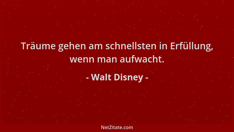 Walt Disney - Träume gehen am schnellsten in Erfüllung, wenn man aufwacht....