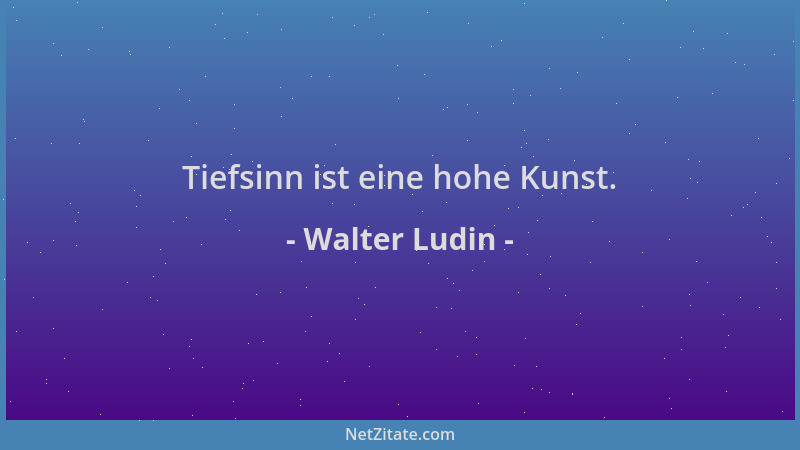 Walter Ludin - Tiefsinn ist eine hohe Kunst....