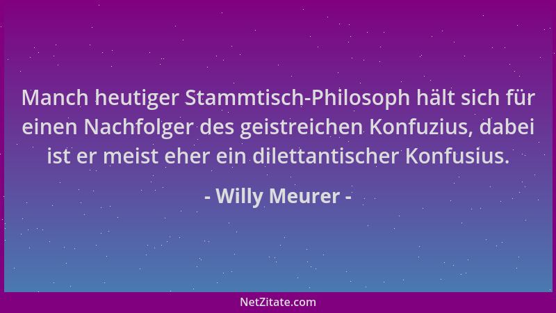 Willy Meurer - Manch heutiger Stammtisch-Philosoph hält sich für einen Nachfolger des geistreichen Konfuzius, dabei ist er...