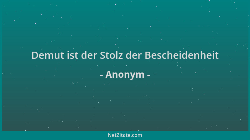 Anonym - Demut ist der Stolz der Bescheidenheit...