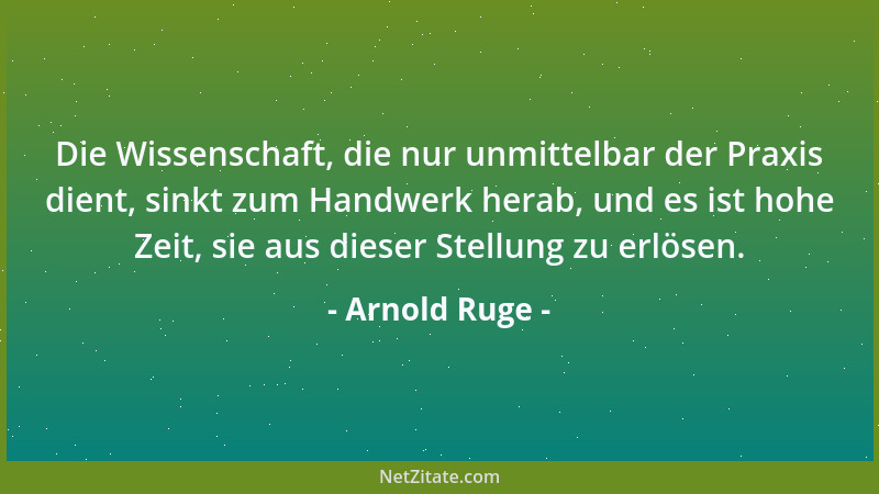 Arnold Ruge - Die Wissenschaft, die nur unmittelbar der Praxis dient, sinkt zum Handwerk herab, und es ist hohe Zeit, sie a...