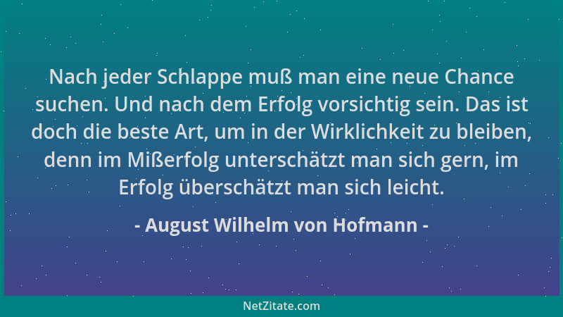 August Wilhelm von Hofmann - Nach jeder Schlappe muß man eine neue Chance suchen. Und nach dem Erfolg vorsichtig sein. Das...