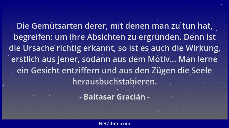 Baltasar Gracián - Die Gemütsarten derer, mit denen man zu tun hat, begreifen: um ihre Absichten zu ergründen. Denn ist die...