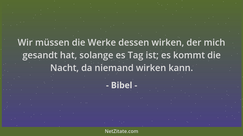 Bibel - Wir müssen die Werke dessen wirken, der mich gesandt hat, solange es Tag ist; es kommt die Nacht, da niemand wirken...