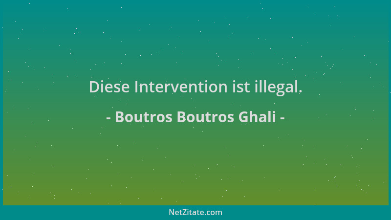 Boutros Boutros Ghali - Diese Intervention ist illegal....