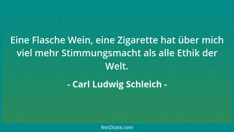 Carl Ludwig Schleich - Eine Flasche Wein, eine Zigarette hat über mich viel mehr Stimmungsmacht als alle Ethik der Welt....