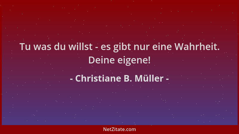 Christiane B. Müller - Tu was du willst - es gibt nur eine Wahrheit. Deine eigene!...
