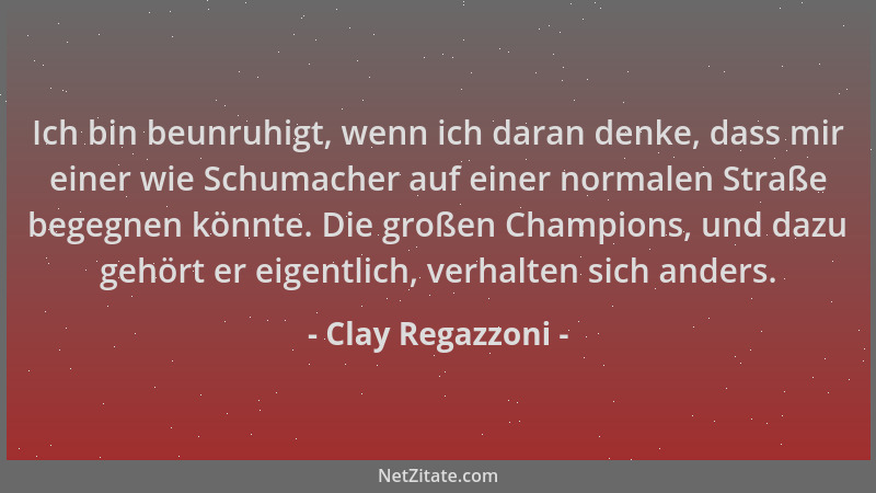 Clay Regazzoni - Ich bin beunruhigt, wenn ich daran denke, dass mir einer wie Schumacher auf einer normalen Straße begegnen...