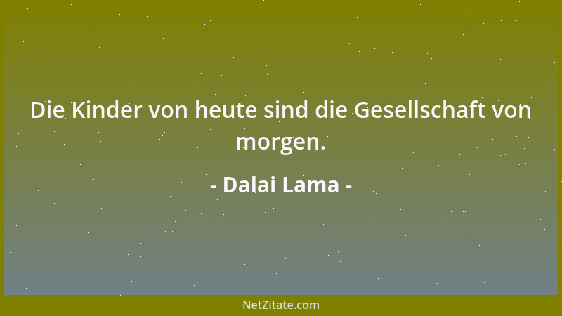 Dalai Lama - Die Kinder von heute sind die Gesellschaft von morgen....
