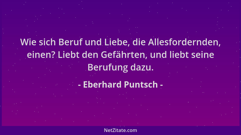 Eberhard Puntsch - Wie sich Beruf und Liebe, die Allesfordernden, einen? Liebt den Gefährten, und liebt seine Berufung dazu...