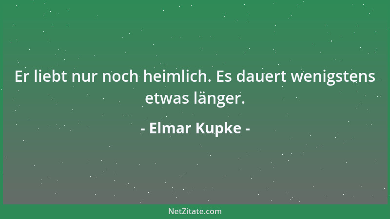Elmar Kupke - Er liebt nur noch heimlich. Es dauert wenigstens etwas länger....