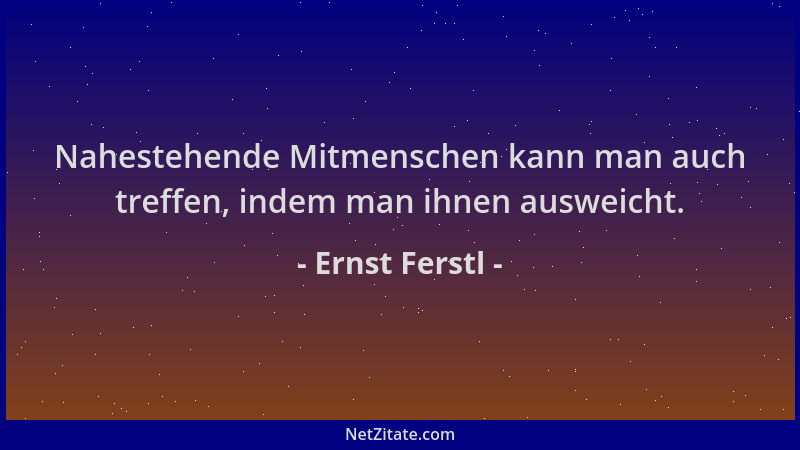 Ernst Ferstl - Nahestehende Mitmenschen kann man auch treffen, indem man ihnen ausweicht....