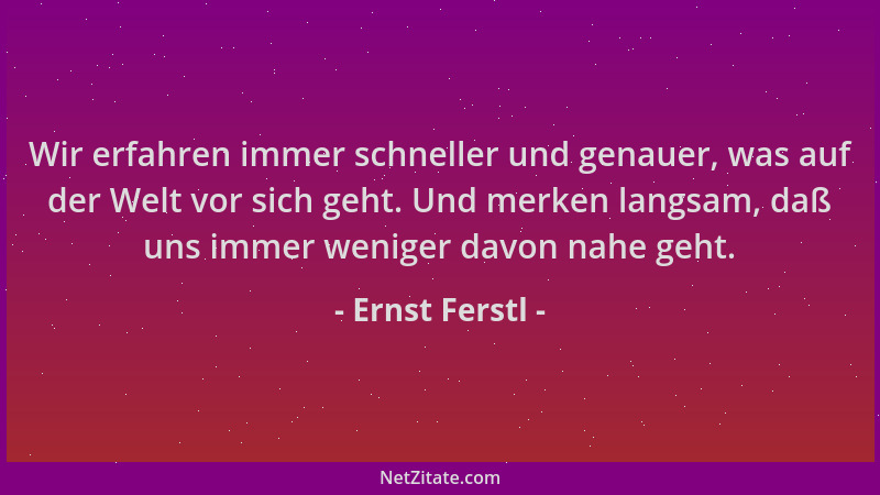 Ernst Ferstl - Wir erfahren immer schneller und genauer, was auf der Welt vor sich geht. Und merken langsam, daß uns immer...