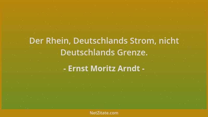 Ernst Moritz Arndt - Der Rhein, Deutschlands Strom, nicht Deutschlands Grenze....