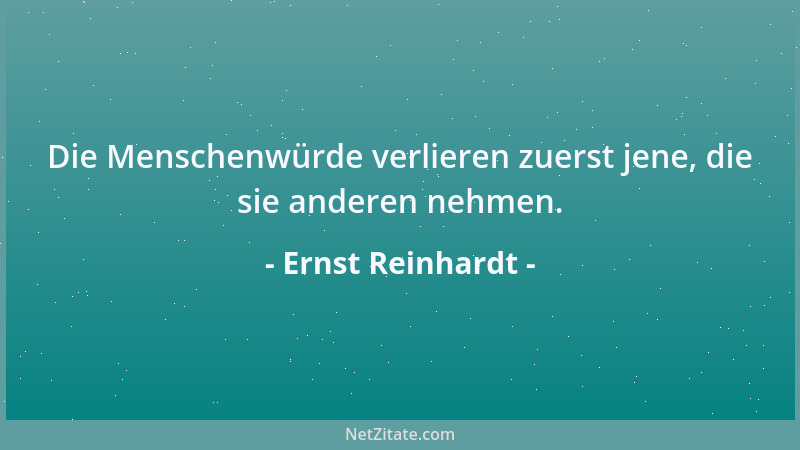 Ernst Reinhardt - Die Menschenwürde verlieren zuerst jene, die sie anderen nehmen....