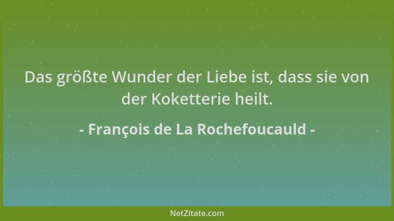 François de La Rochefoucauld - Das größte Wunder der Liebe ist, dass sie von der Koketterie heilt....