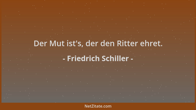 Friedrich Schiller - Der Mut ist 's, der den Ritter ehret....