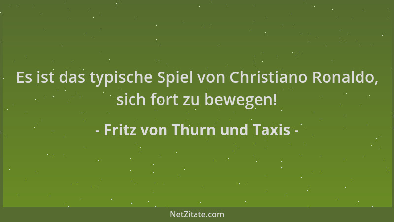 Fritz von Thurn und Taxis - Es ist das typische Spiel von Christiano Ronaldo, sich fort zu bewegen!...