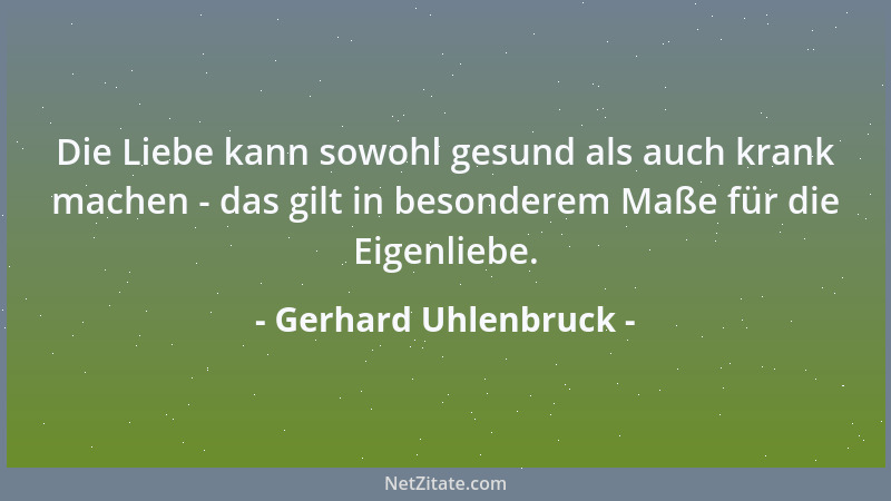Gerhard Uhlenbruck - Die Liebe kann sowohl gesund als auch krank machen - das gilt in besonderem Maße für die Eigenliebe....