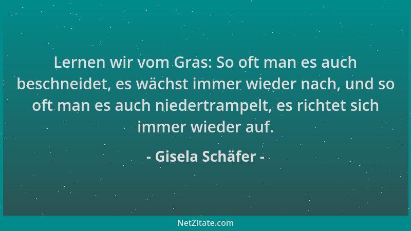 Gisela Schäfer - Lernen wir vom Gras: So oft man es auch beschneidet, es wächst immer wieder nach, und so oft man es auch n...