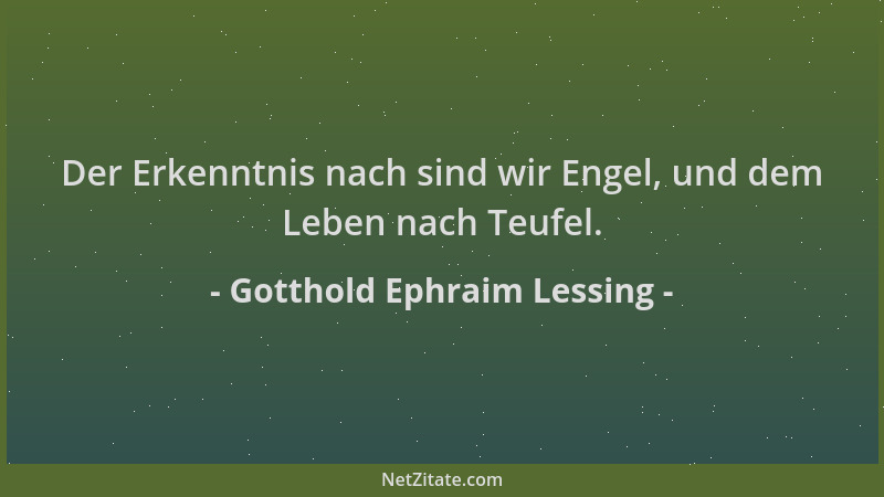 Gotthold Ephraim Lessing - Der Erkenntnis nach sind wir Engel, und dem Leben nach Teufel....