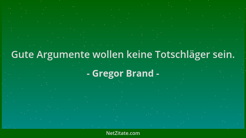Gregor Brand - Gute Argumente wollen keine Totschläger sein....