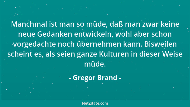 Gregor Brand - Manchmal ist man so müde, daß man zwar keine neue Gedanken entwickeln, wohl aber schon vorgedachte noch über...