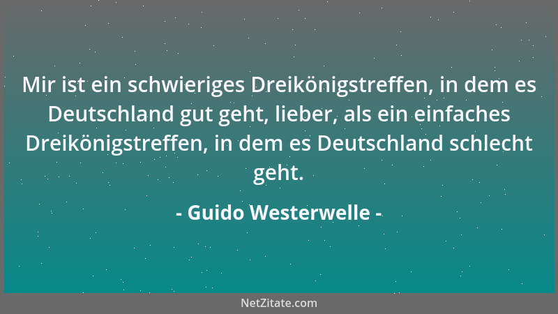 Guido Westerwelle - Mir ist ein schwieriges Dreikönigstreffen, in dem es Deutschland gut geht, lieber, als ein einfaches Dr...