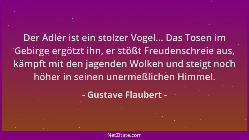 Gustave Flaubert - Der Adler ist ein stolzer Vogel... Das Tosen im Gebirge ergötzt ihn, er stößt Freudenschreie aus, kämpft...