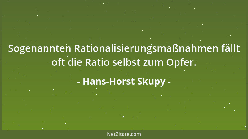 Hans-Horst Skupy - Sogenannten Rationalisierungsmaßnahmen fällt oft die Ratio selbst zum Opfer....