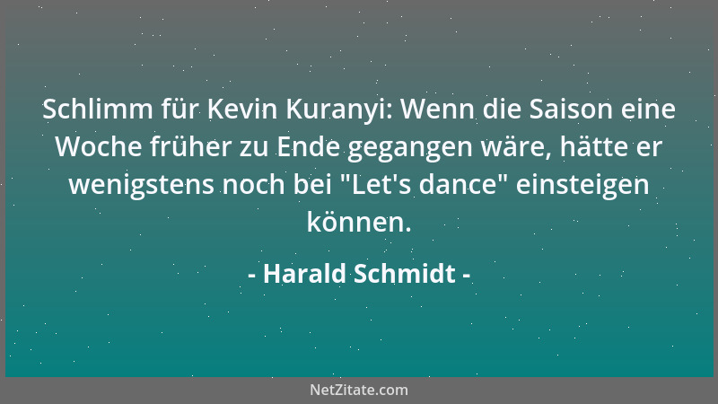 Harald Schmidt - Schlimm für Kevin Kuranyi: Wenn die Saison eine Woche früher zu Ende gegangen wäre, hätte er wenigstens no...