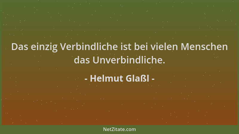 Helmut Glaßl - Das einzig Verbindliche ist bei vielen Menschen das Unverbindliche....