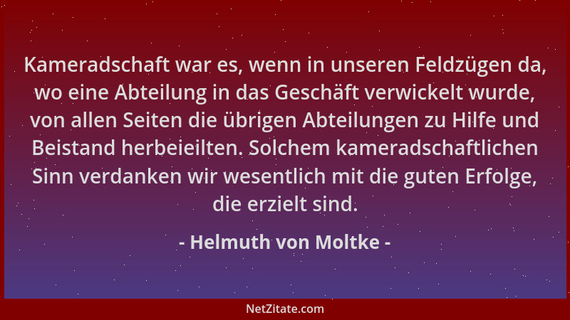 Helmuth von Moltke - Kameradschaft war es, wenn in unseren Feldzügen da, wo eine Abteilung in das Geschäft verwickelt wurde...