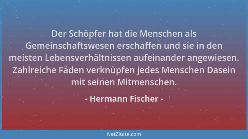 Hermann Fischer - Der Schöpfer hat die Menschen als Gemeinschaftswesen erschaffen und sie in den meisten Lebensverhältnisse...