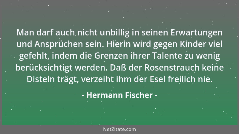 Hermann Fischer - Man darf auch nicht unbillig in seinen Erwartungen und Ansprüchen sein. Hierin wird gegen Kinder viel gef...