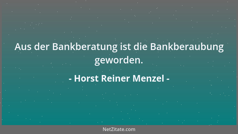Horst Reiner Menzel - Aus der Bankberatung ist die Bankberaubung geworden....